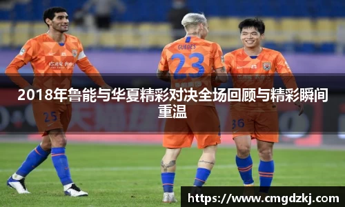 2018年鲁能与华夏精彩对决全场回顾与精彩瞬间重温