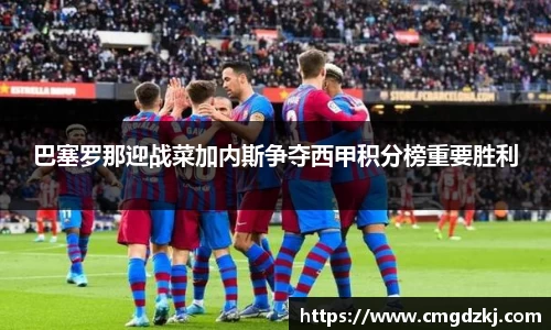 巴塞罗那迎战菜加内斯争夺西甲积分榜重要胜利
