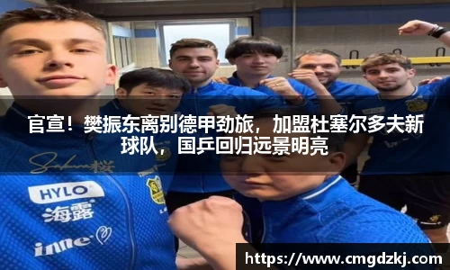 官宣！樊振东离别德甲劲旅，加盟杜塞尔多夫新球队，国乒回归远景明亮